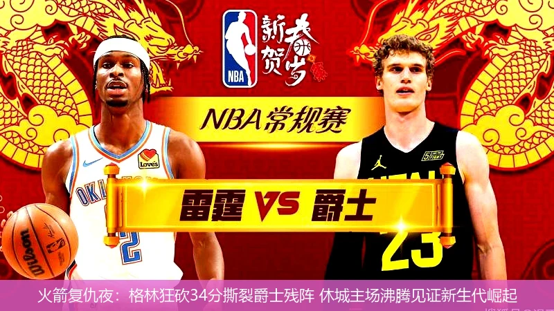 火箭复仇夜:格林狂砍34分撕裂爵士残阵 休城主场沸腾见证新生代崛起