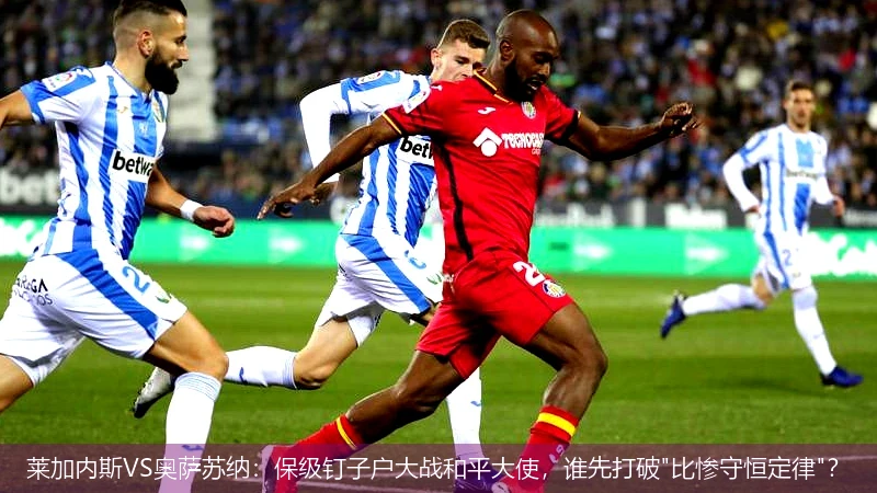 莱加内斯VS奥萨苏纳:保级钉子户大战和平大使,谁先打破