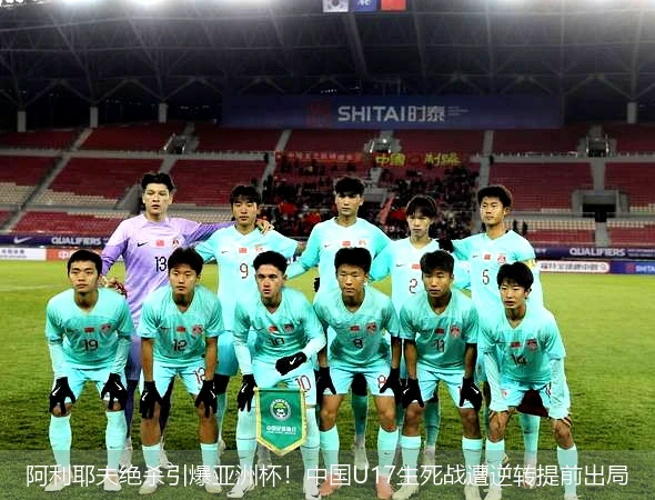 阿利耶夫绝杀引爆亚洲杯!中国U17生死战遭逆转提前出局
