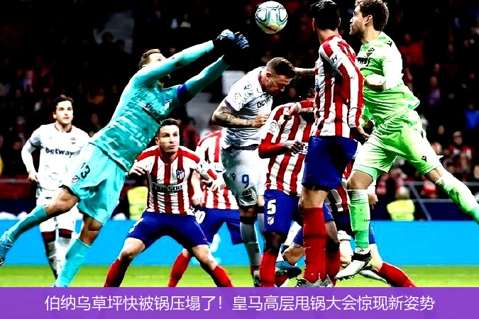 伯纳乌草坪快被锅压塌了!皇马高层甩锅大会惊现新姿势