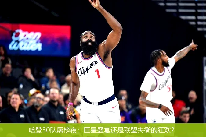 哈登30队屠榜夜:巨星盛宴还是联盟失衡的狂欢?