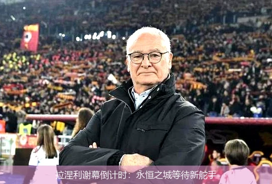 拉涅利谢幕倒计时:永恒之城等待新舵手