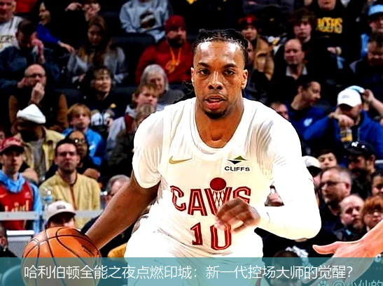 哈利伯顿全能之夜点燃印城:新一代控场大师的觉醒?