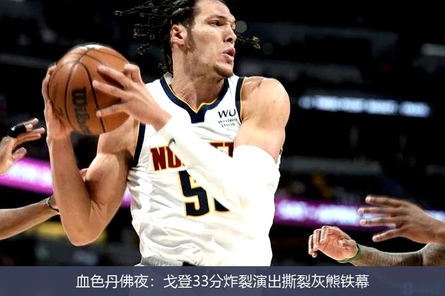 血色丹佛夜:戈登33分炸裂演出撕裂灰熊铁幕