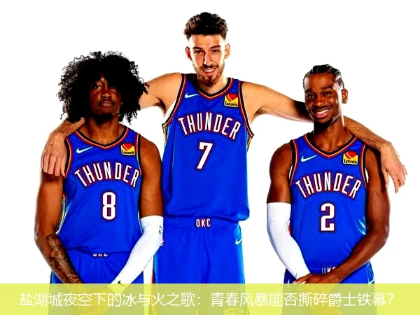 盐湖城夜空下的冰与火之歌:青春风暴能否撕碎爵士铁幕?