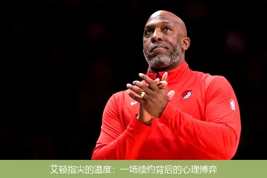 艾顿指尖的温度:一场续约背后的心理博弈