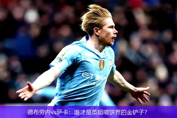 德布劳内vs萨卡:谁才是英超喂饼界的金铲子?
