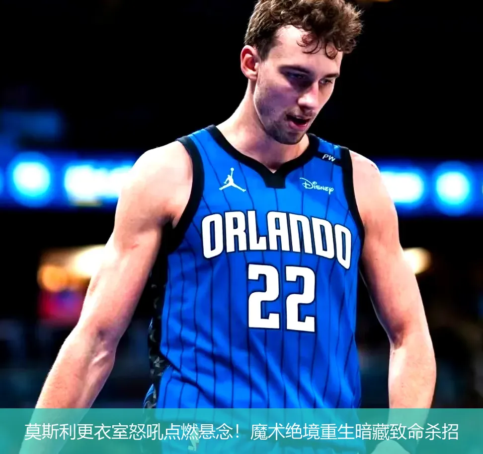 莫斯利更衣室怒吼点燃悬念!魔术绝境重生暗藏致命杀招