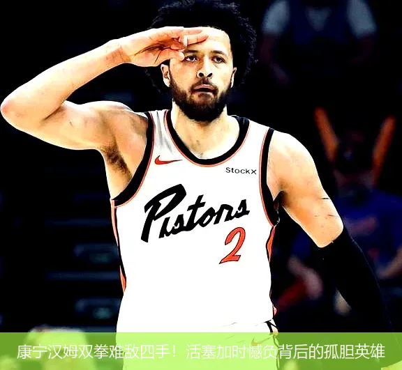 康宁汉姆双拳难敌四手!活塞加时憾负背后的孤胆英雄