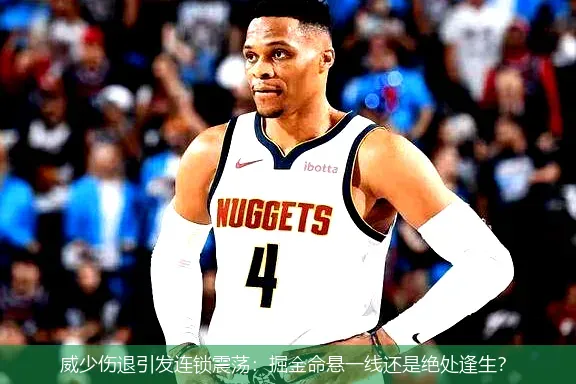 威少伤退引发连锁震荡:掘金命悬一线还是绝处逢生?