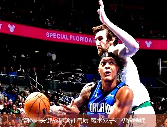 塔图姆关键战显领袖气质 魔术双子星初露峥嵘