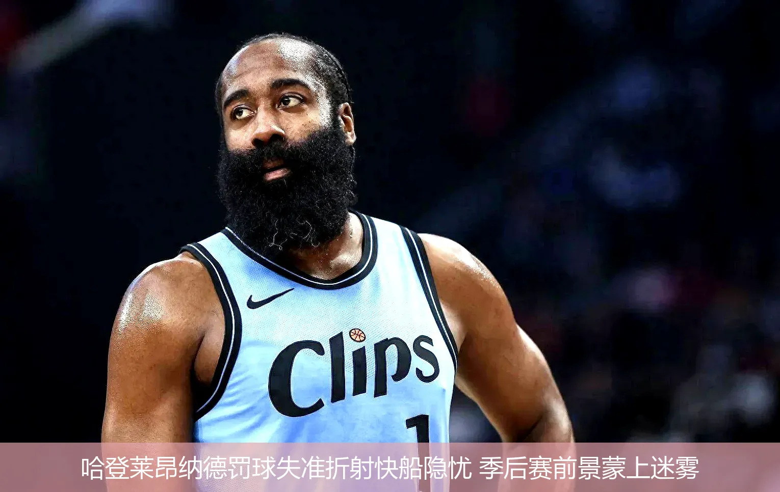 哈登莱昂纳德罚球失准折射快船隐忧 季后赛前景蒙上迷雾