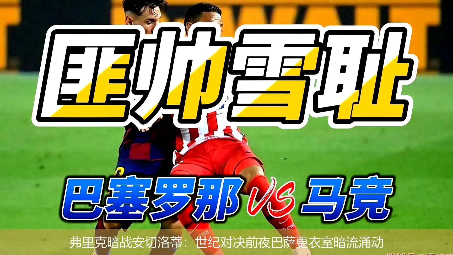 弗里克暗战安切洛蒂:世纪对决前夜巴萨更衣室暗流涌动