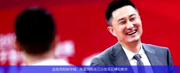 血色残阳映京城:陈盈骏致命三分改写五棵松剧本