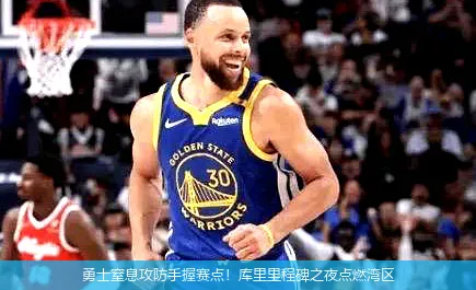 勇士窒息攻防手握赛点!库里里程碑之夜点燃湾区