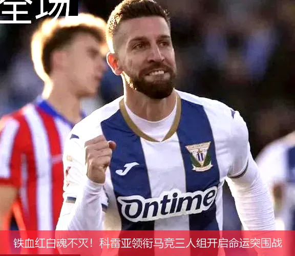 铁血红白魂不灭!科雷亚领衔马竞三人组开启命运突围战