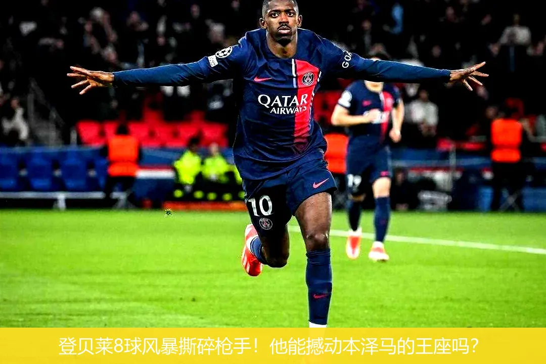 登贝莱8球风暴撕碎枪手!他能撼动本泽马的王座吗?