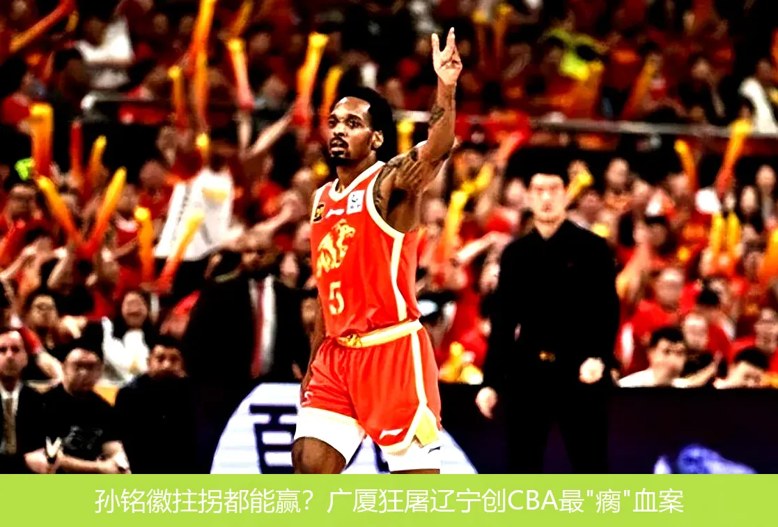 孙铭徽拄拐都能赢?广厦狂屠辽宁创CBA最
