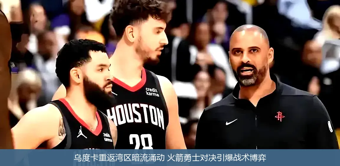 乌度卡重返湾区暗流涌动 火箭勇士对决引爆战术博弈