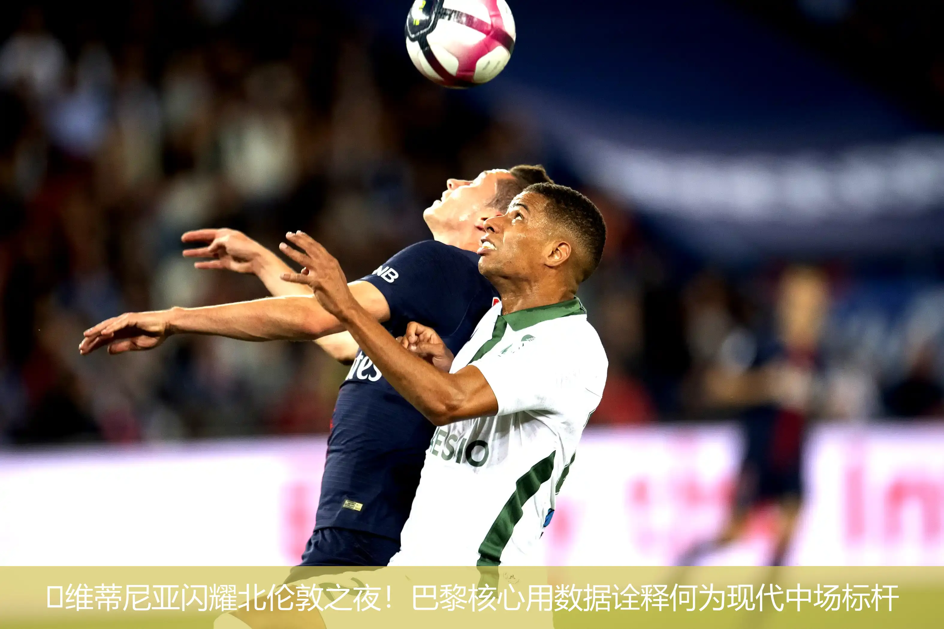 🔥维蒂尼亚闪耀北伦敦之夜!巴黎核心用数据诠释何为现代中场标杆