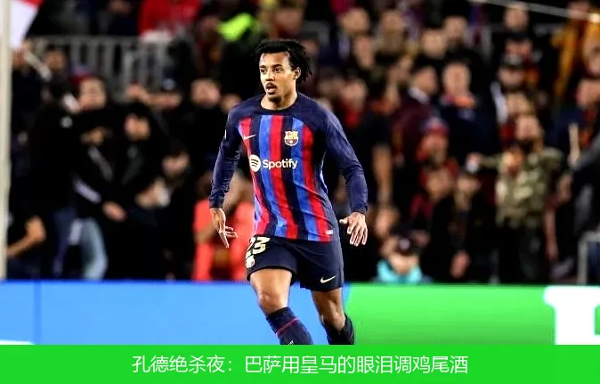 孔德绝杀夜:巴萨用皇马的眼泪调鸡尾酒