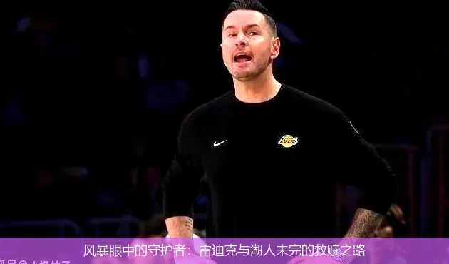 风暴眼中的守护者:雷迪克与湖人未完的救赎之路