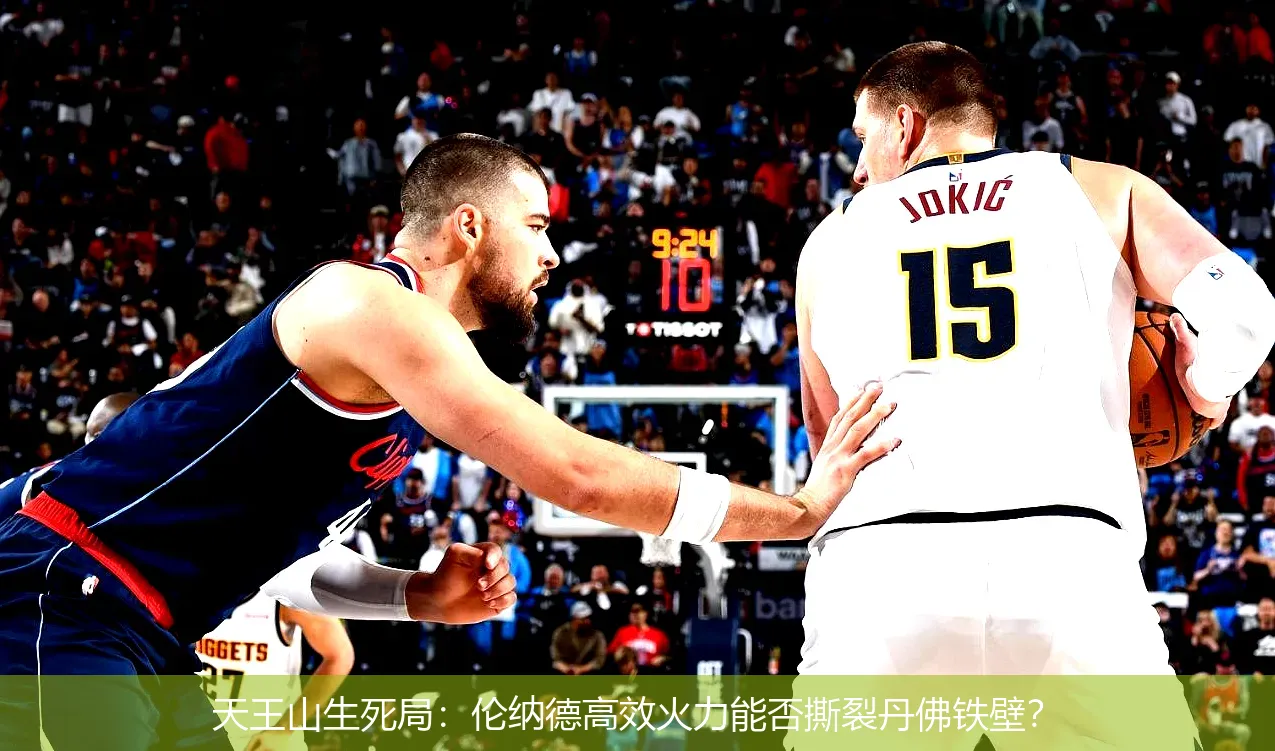 天王山生死局:伦纳德高效火力能否撕裂丹佛铁壁?