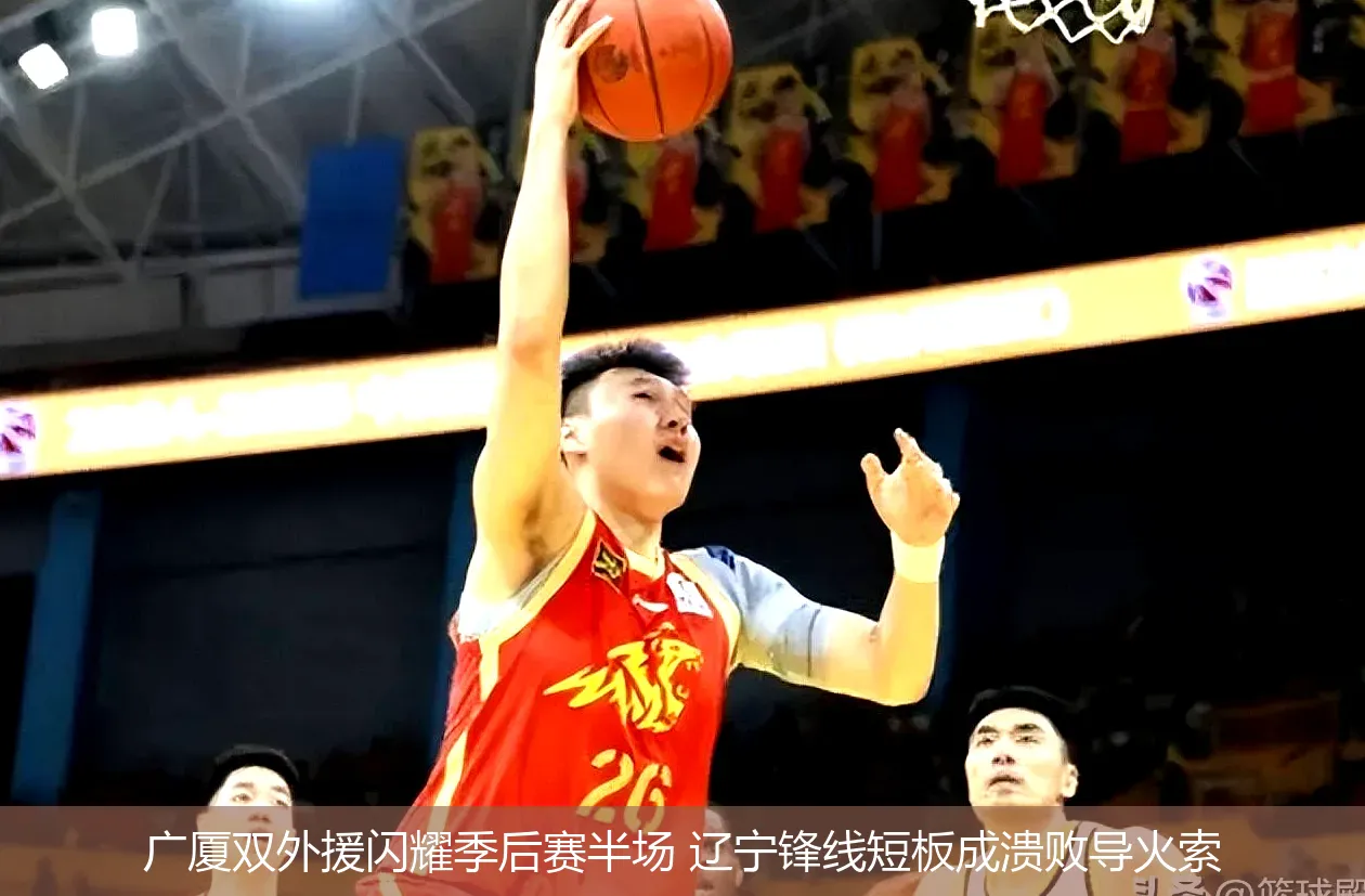 广厦双外援闪耀季后赛半场 辽宁锋线短板成溃败导火索