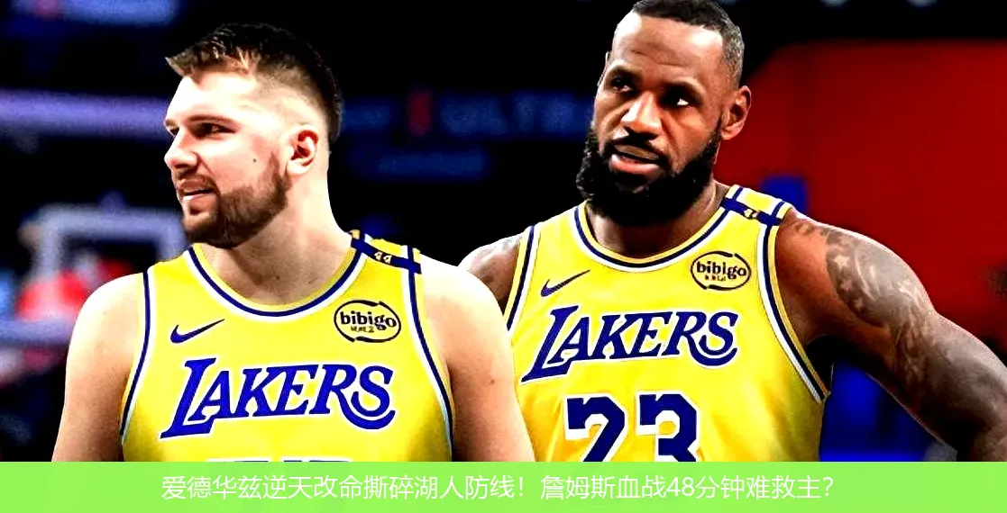 爱德华兹逆天改命撕碎湖人防线!詹姆斯血战48分钟难救主?