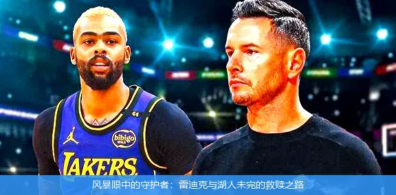 风暴眼中的守护者:雷迪克与湖人未完的救赎之路