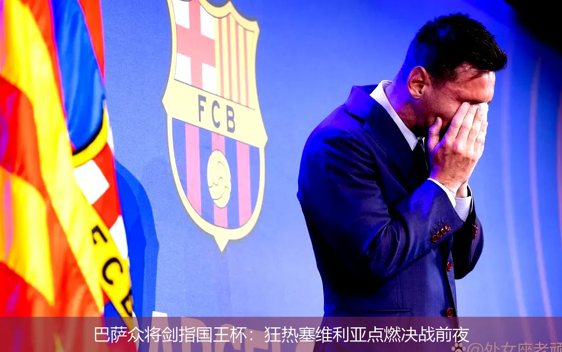 巴萨众将剑指国王杯:狂热塞维利亚点燃决战前夜