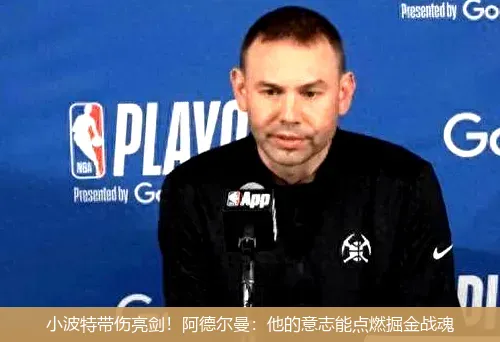 小波特带伤亮剑!阿德尔曼:他的意志能点燃掘金战魂