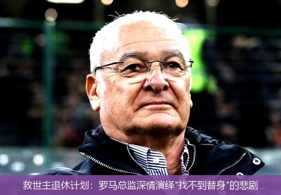 4月8日讯,救世主退休计划：罗马总监深情演绎"找不到替身"的悲剧