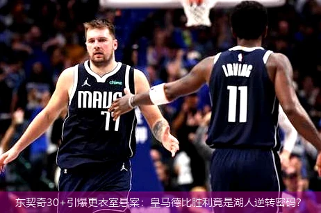 4月8日讯,东契奇30+引爆更衣室悬案：皇马德比胜利竟是湖人逆转密码？
