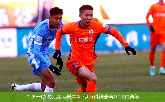 4月8日讯,李源一助攻风暴席卷中超 伊万科维奇弃将谜题待解