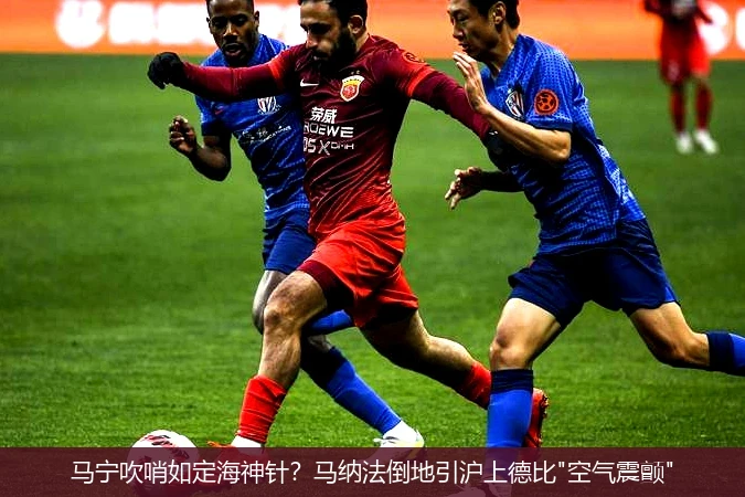 4月8日讯,马宁吹哨如定海神针？马纳法倒地引沪上德比"空气震颤"