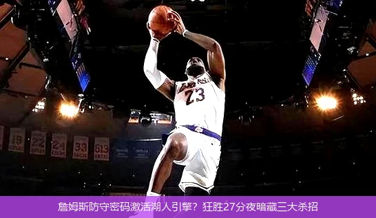 4月8日讯,詹姆斯防守密码激活湖人引擎？狂胜27分夜暗藏三大杀招