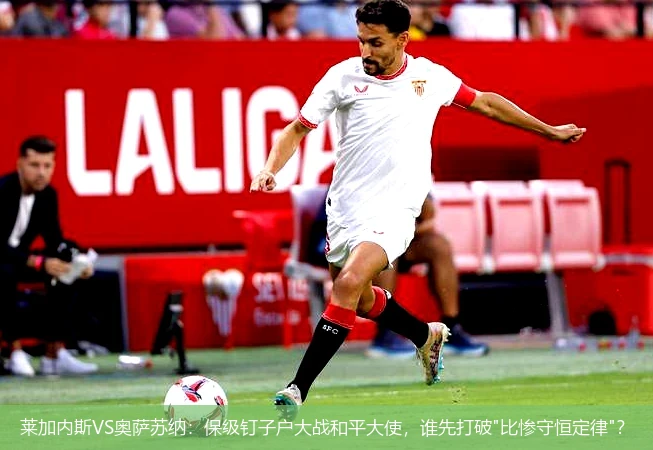 4月8日讯,莱加内斯VS奥萨苏纳：保级钉子户大战和平大使，谁先打破"比惨守恒定律"？