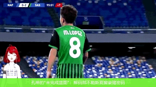 4月10日讯,孔蒂的"未完成蓝图"：解码那不勒斯夏窗豪赌密码