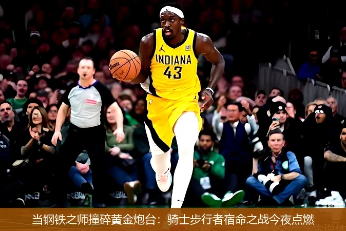 4月11日讯,当钢铁之师撞碎黄金炮台：骑士步行者宿命之战今夜点燃