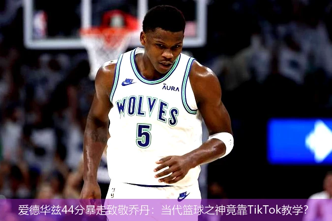 4月12日讯,爱德华兹44分暴走致敬乔丹：当代篮球之神竟靠TikTok教学？