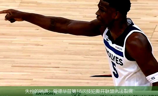 4月13日讯,失控的哨声：爱德华兹第18次技犯撕开联盟执法裂痕