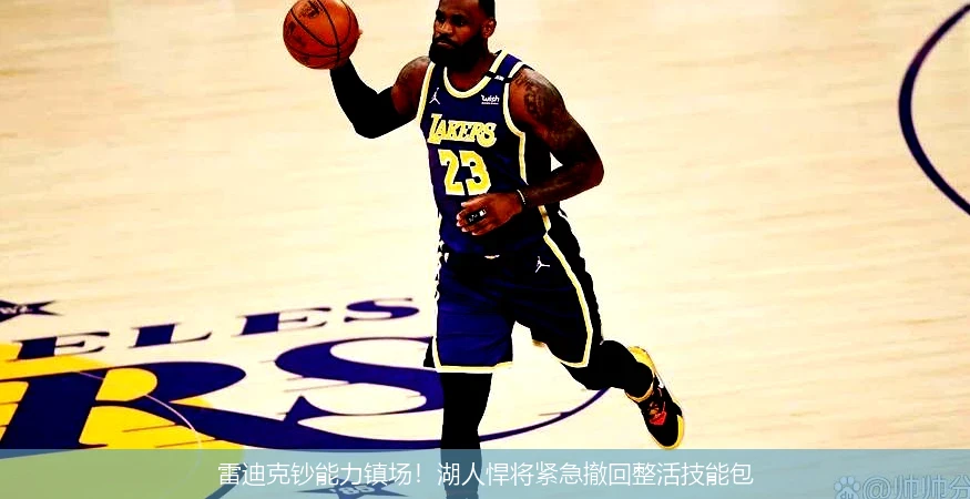 4月13日讯,雷迪克钞能力镇场！湖人悍将紧急撤回整活技能包