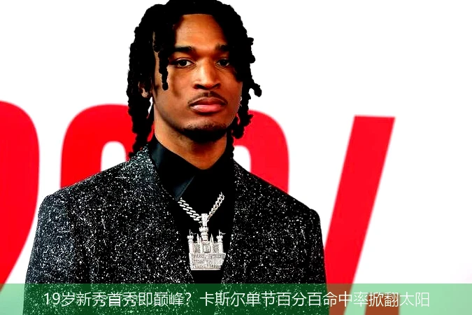 4月13日讯,19岁新秀首秀即巅峰？卡斯尔单节百分百命中率掀翻太阳
