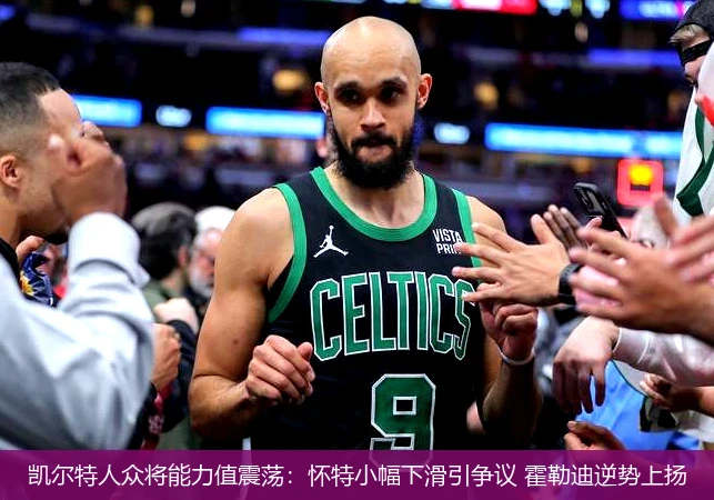 4月14日讯,凯尔特人众将能力值震荡：怀特小幅下滑引争议 霍勒迪逆势上扬