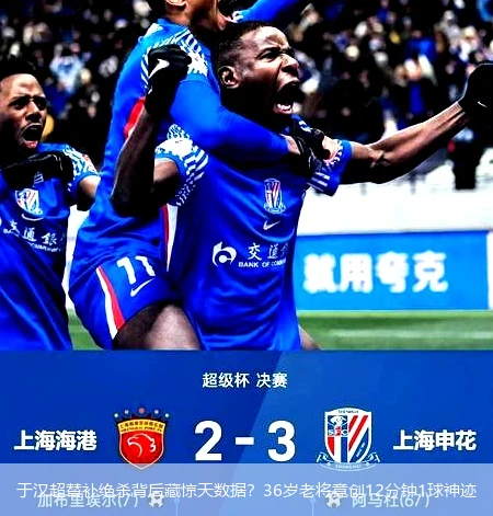 4月14日讯,于汉超替补绝杀背后藏惊天数据？36岁老将竟创12分钟1球神迹