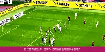 4月14日讯,诺坎普奇迹延续！巴萨24场不败神话暗藏致命裂缝？