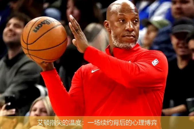4月15日讯,艾顿指尖的温度：一场续约背后的心理博弈