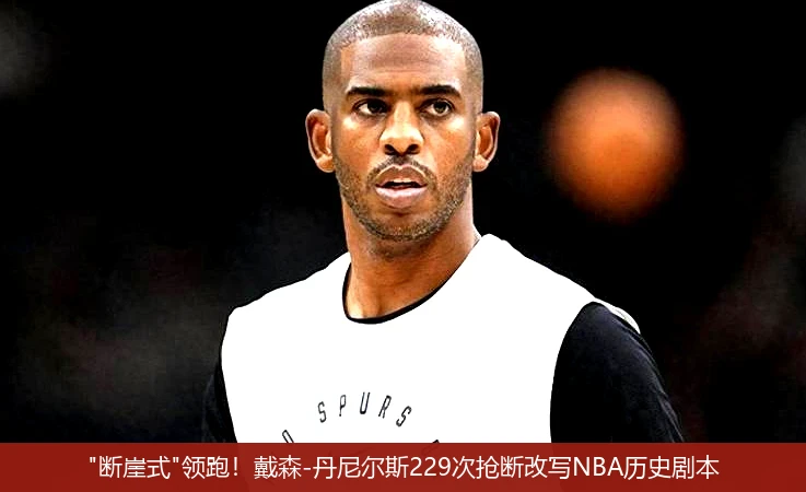 4月15日讯,"断崖式"领跑！戴森-丹尼尔斯229次抢断改写NBA历史剧本