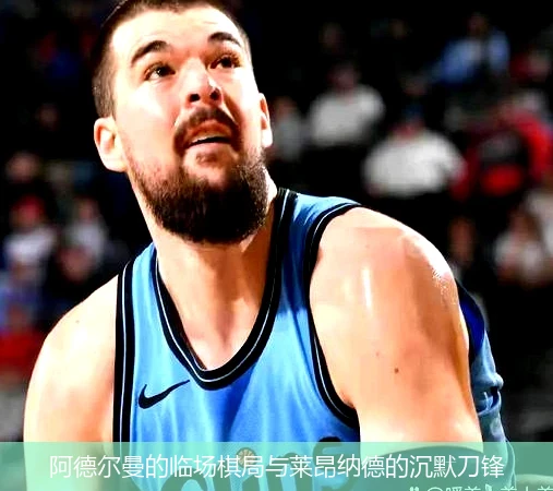 4月15日讯,阿德尔曼的临场棋局与莱昂纳德的沉默刀锋